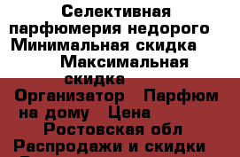 Селективная парфюмерия недорого › Минимальная скидка ­ 15 › Максимальная скидка ­ 15 › Организатор ­ Парфюм на дому › Цена ­ 1 700 - Ростовская обл. Распродажи и скидки » Распродажи и скидки на товары   . Ростовская обл.